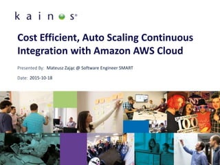 Presented By:
Date:
Cost Efficient, Auto Scaling Continuous
Integration with Amazon AWS Cloud
Mateusz Zając @ Software Engineer SMART
2015-10-18
 