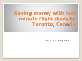 Saving money with last
minute flight deals to
Toronto, Canada
www.buymytrip.com
 