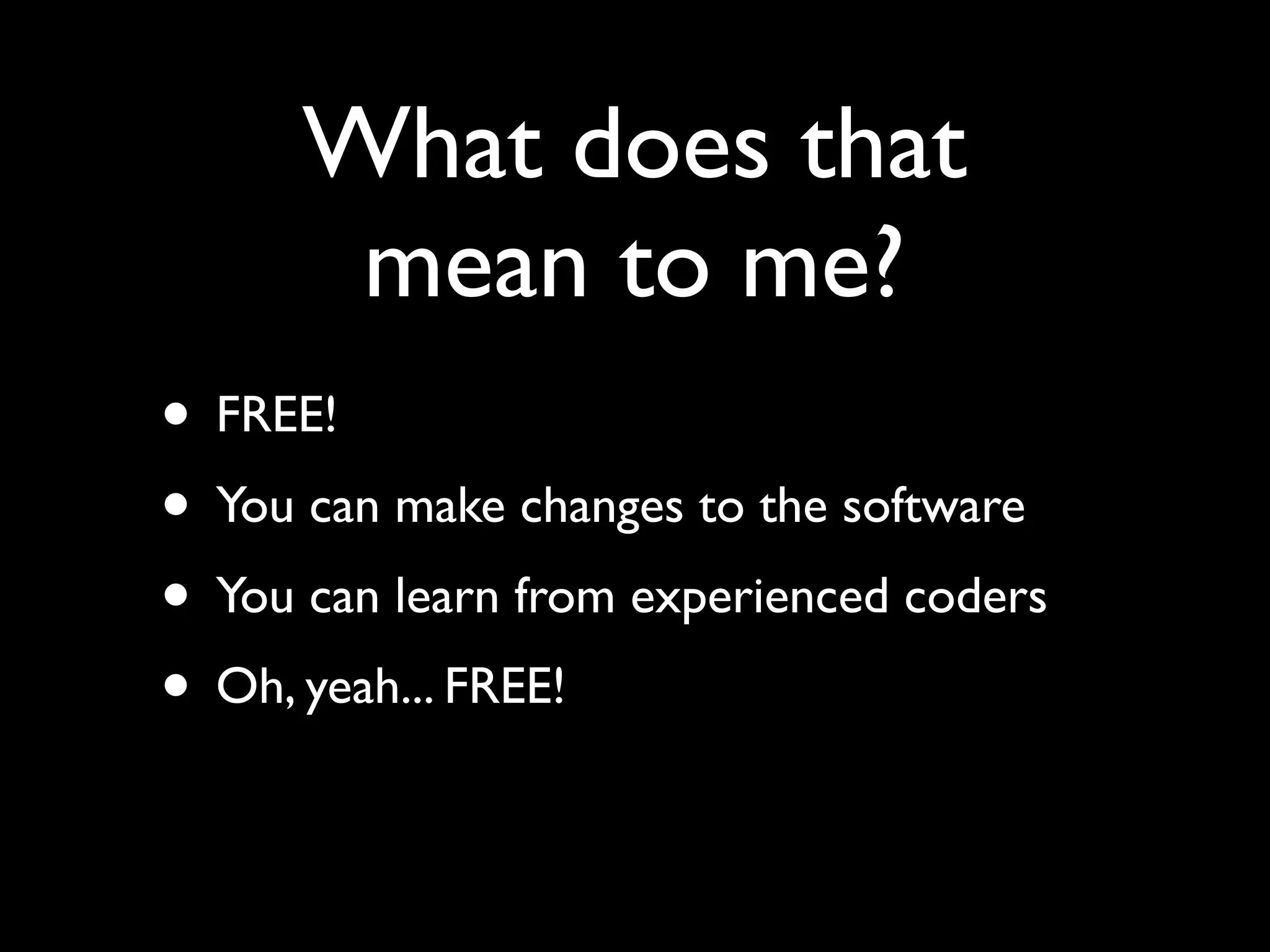 What does that
       mean to me?
• FREE!
• You can make changes to the software
• You can learn from experienced coders
• Oh, yeah... FREE!
 