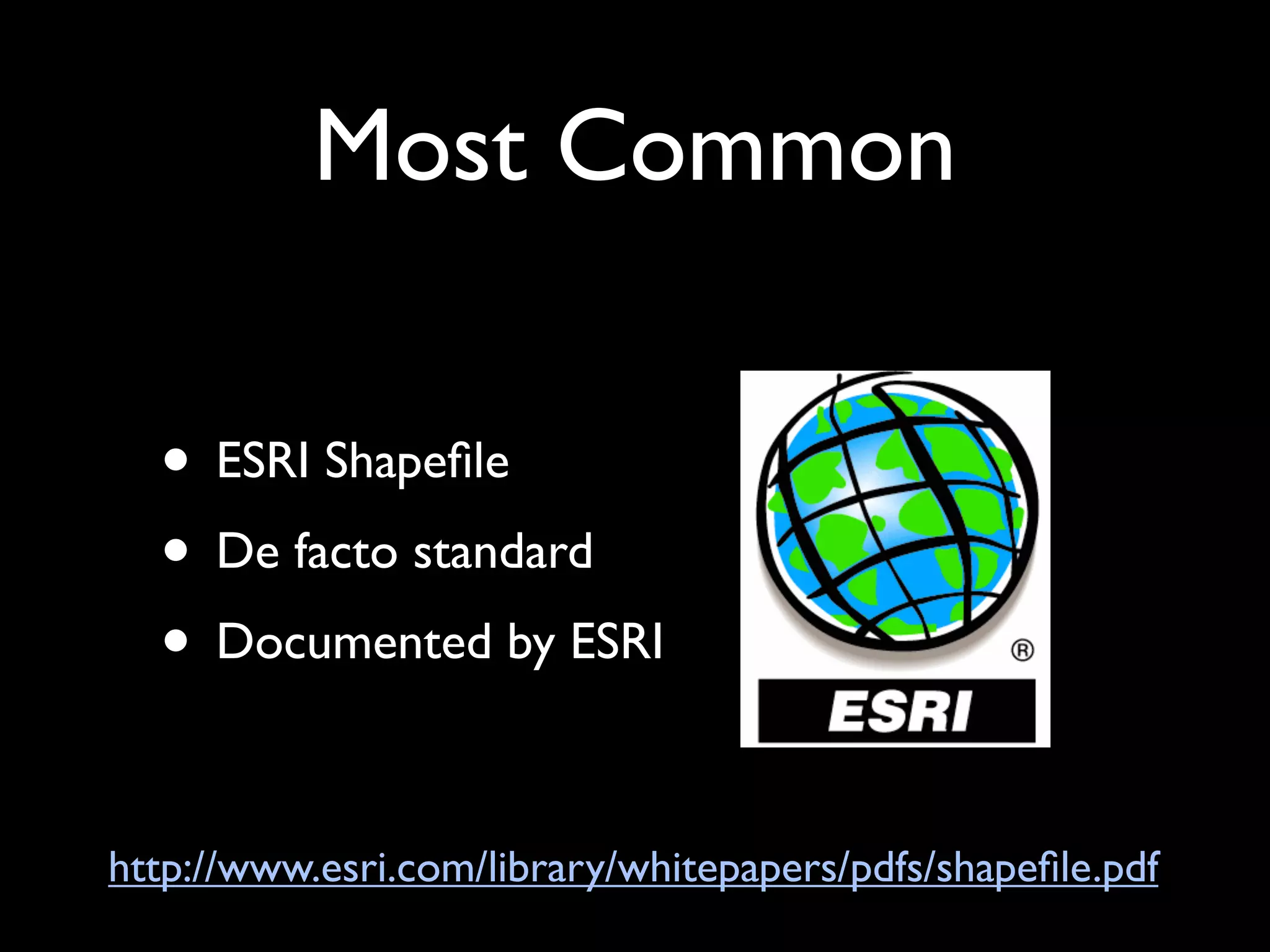 Most Common

  • ESRI Shapeﬁle
  • De facto standard
  • Documented by ESRI

http://www.esri.com/library/whitepapers/pdfs/shapeﬁle.pdf
 