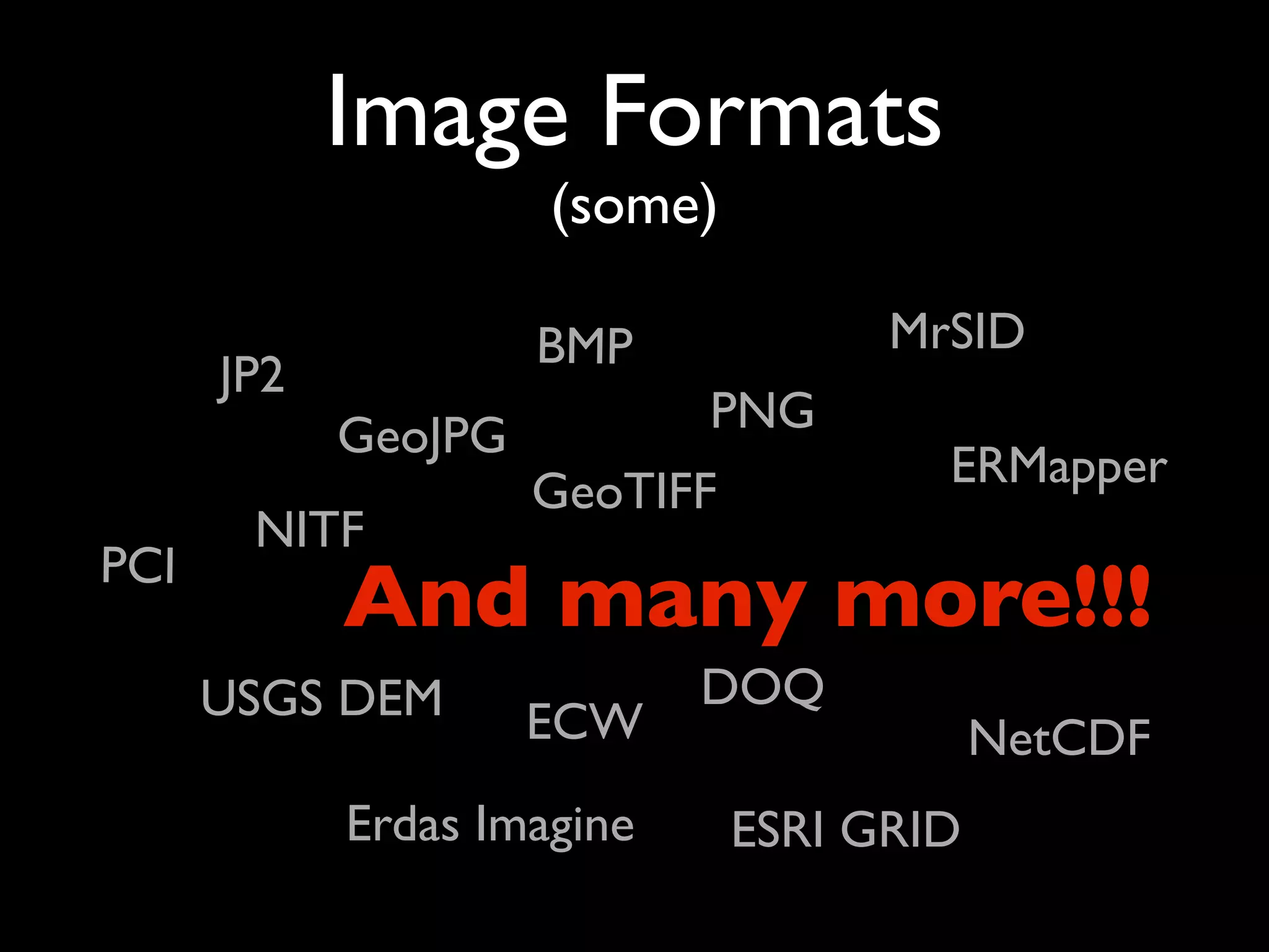 Image Formats
                     (some)

                     BMP             MrSID
      JP2
            GeoJPG          PNG
                                       ERMapper
                     GeoTIFF
       NITF
PCI
            And many more!!!
      USGS DEM              DOQ
                     ECW                   NetCDF
            Erdas Imagine      ESRI GRID
 