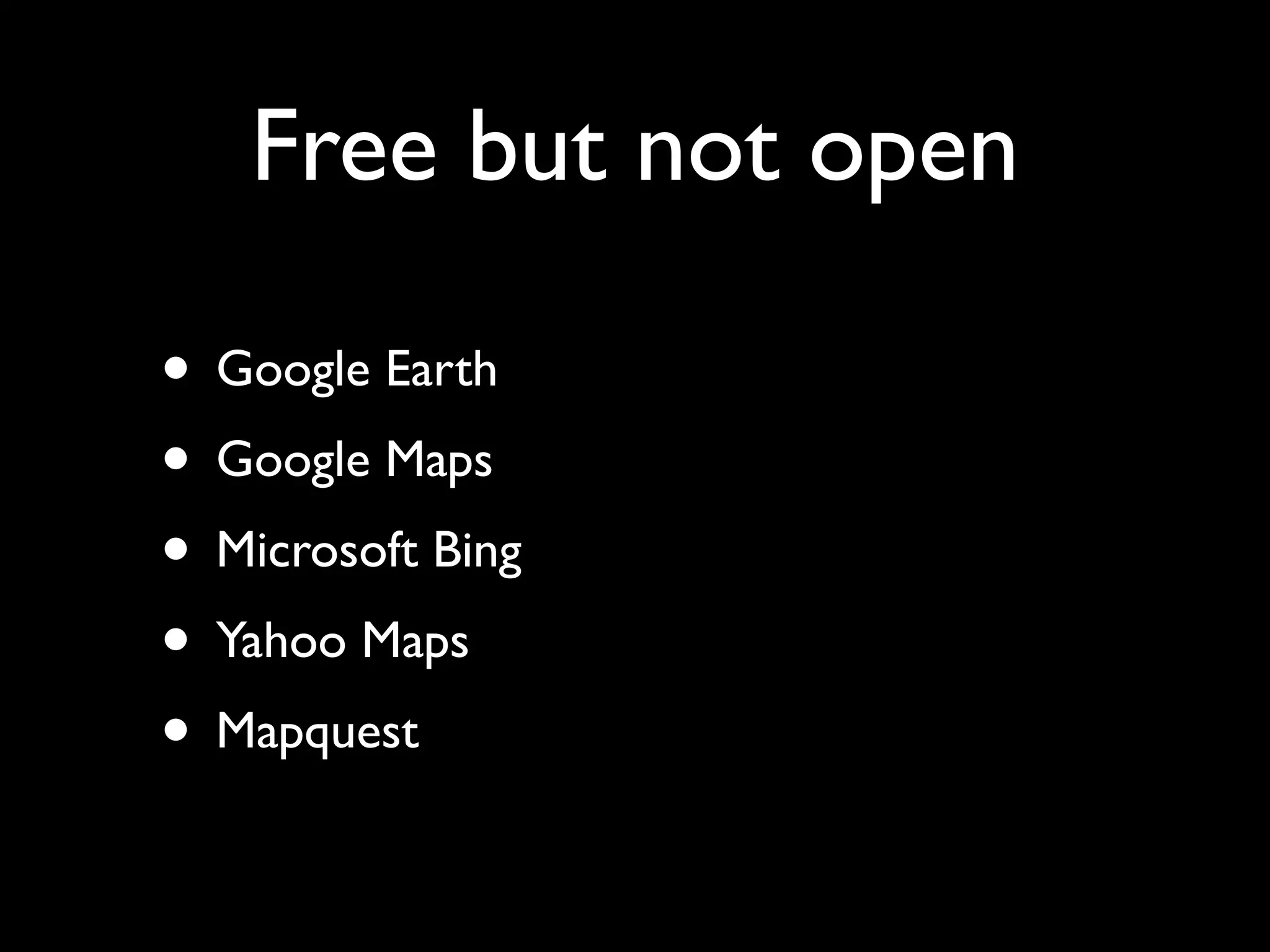 Free but not open

• Google Earth
• Google Maps
• Microsoft Bing
• Yahoo Maps
• Mapquest
 