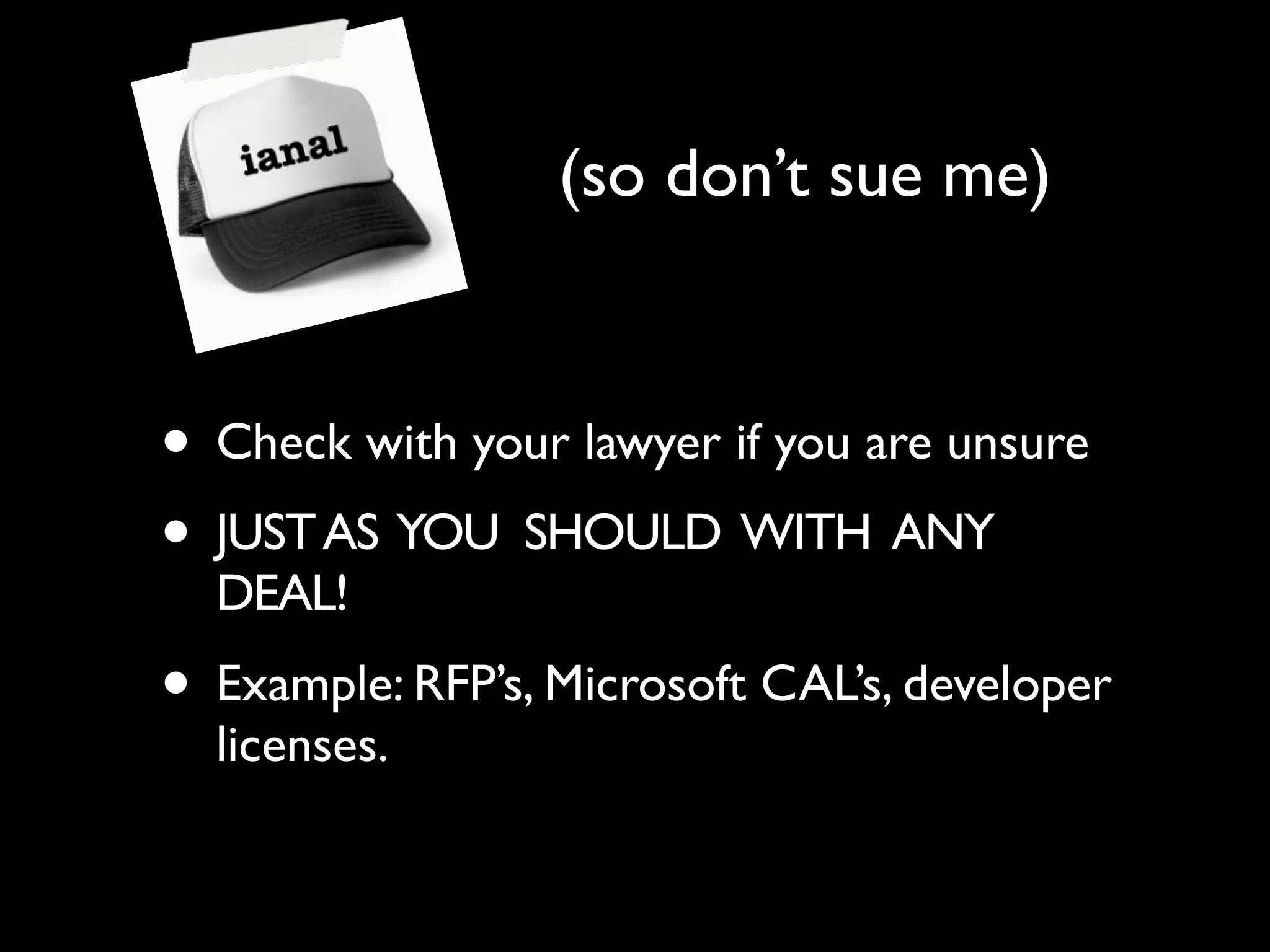 (so don’t sue me)


• Check with your lawyer if you are unsure
• JUST AS YOU SHOULD WITH ANY
  DEAL!
• Example: RFP’s, Microsoft CAL’s, developer
  licenses.
 
