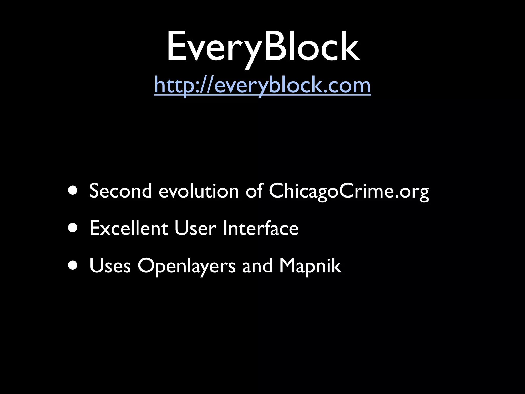 EveryBlock
         http://everyblock.com



• Second evolution of ChicagoCrime.org
• Excellent User Interface
• Uses Openlayers and Mapnik
 