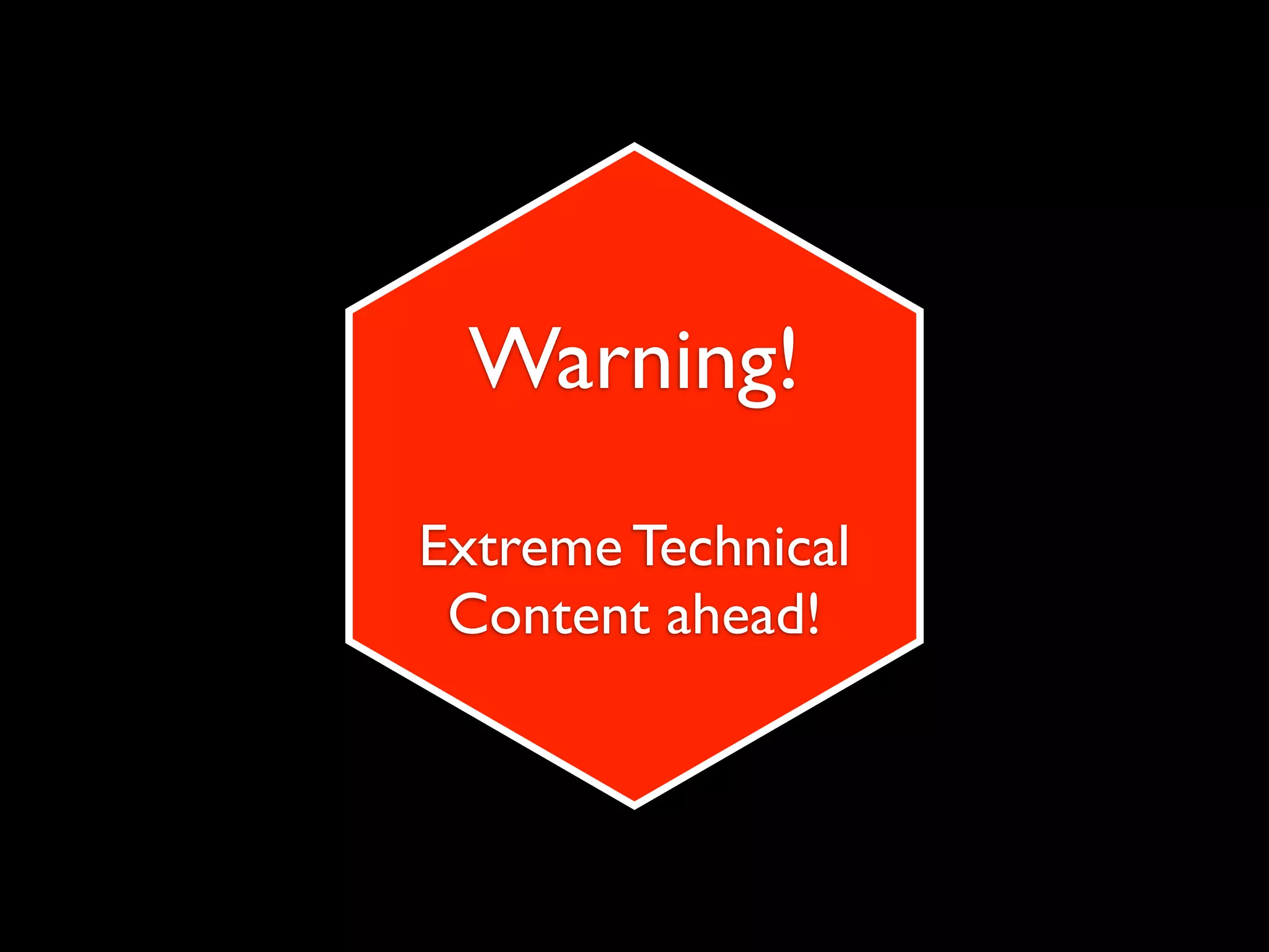 Warning!
Extreme Technical
 Content ahead!
 