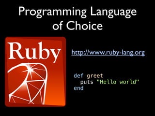 Programming Language
      of Choice
        http://www.ruby-lang.org


         def greet
           puts "Hello world"
         end
 