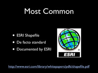 Most Common

  • ESRI Shapeﬁle
  • De facto standard
  • Documented by ESRI

http://www.esri.com/library/whitepapers/pdfs/shapeﬁle.pdf
 