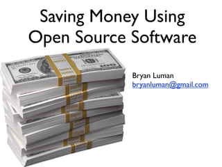 Saving Money Using
Open Source Software
            Bryan Luman
            bryanluman@gmail.com
 