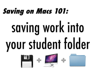 Saving on Macs 101:

saving work into
your student folder

 