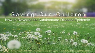 How to Reverse the Autoimmune Disease Epidemic
S a v i n g O u r C h i l d r e n
Bonnie Feldman, DDS, MBA – Your Autoimmunity Connection | www.DrBonnie360.com | @DrBonnie360
 