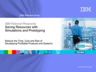 IBM Rational Rhapsody:Saving Resources with Simulations and Prototyping Reduce the Time, Cost and Risk of Developing Profitable Products and Systems 