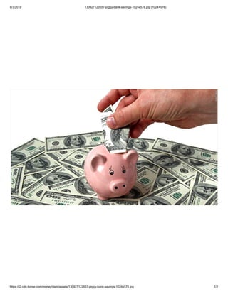 8/3/2018 130927122657-piggy-bank-savings-1024x576.jpg (1024×576)
https://i2.cdn.turner.com/money/dam/assets/130927122657-piggy-bank-savings-1024x576.jpg 1/1
 
