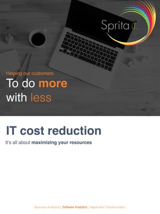 Helping our customers
To do more
with less
Business Analytics | Software Analytics | Application Transformation
IT cost reduction
It’s all about maximizing your resources
 