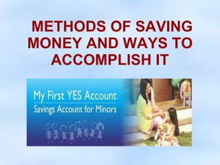 METHODS OF SAVING 
MONEY AND WAYS TO 
ACCOMPLISH IT 
 