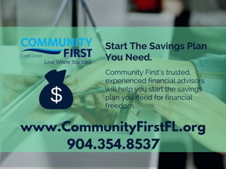 www.CommunityFirstFL.org
Start The Savings Plan
You Need.
$
904.354.8537
Community First’s trusted,
experienced financial advisors
will help you start the savings
plan you need for financial
freedom.
 