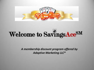 WelcometoSavingsAceSM A membership discount program offered by Adaptive Marketing LLC® 