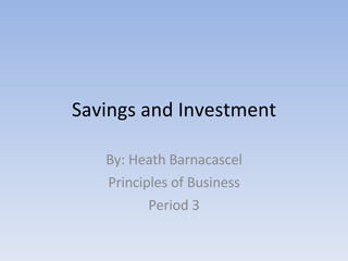 Savings and Investment By: Heath Barnacascel Principles of Business Period 3 