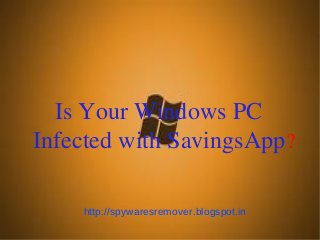 Is Your Windows PC
Infected with SavingsApp?

    http://spywaresremover.blogspot.in
 