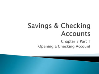 Savings & Checking Accounts Chapter 3 Part 1 Opening a Checking Account 