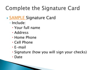 Complete the Signature CardSAMPLE Signature CardInclude:Your full nameAddressHome PhoneCell PhoneE-mailSignature (how you will sign your checks)Date