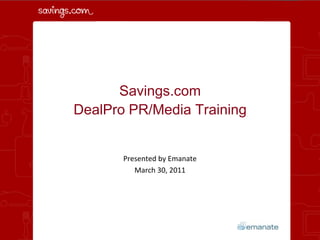 Savings.com DealPro PR/Media Training Presented by Emanate March 30, 2011 