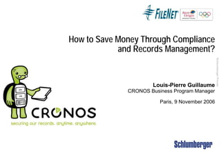 SchlumbergerPrivate
How to Save Money Through Compliance
and Records Management?
Louis-Pierre Guillaume
CRONOS Business Program Manager
Paris, 9 November 2006
 