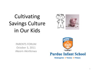 Cultivating
Savings Culture
in Our Kids
PARENTS FORUM
October 3, 2011
Akeem Akinfenwa
1
 