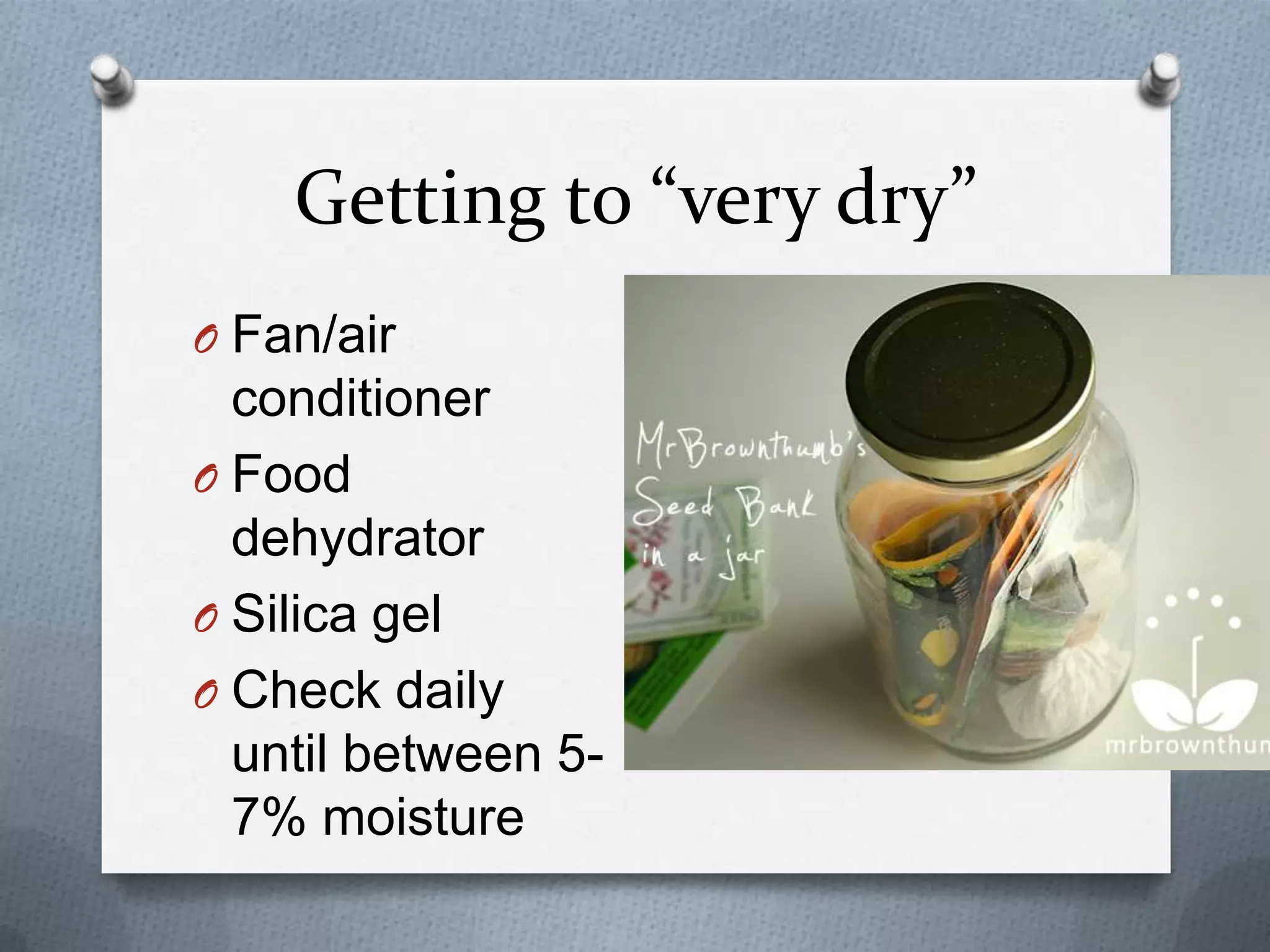 Getting to “very dry”
O Fan/air
  conditioner
O Food
  dehydrator
O Silica gel
O Check daily
  until between 5-
  7% moisture
 