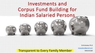 Investments and
Corpus Fund Building for
Indian Salaried Persons
Dr.N.Asokan Ph.D
ntvasokan@gmail.com
9445191369Transparent to Every Family Member
Transparent to Every Family Member
 