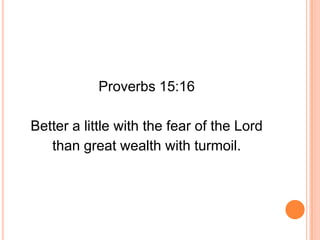 Proverbs 15:16

Better a little with the fear of the Lord
   than great wealth with turmoil.
 