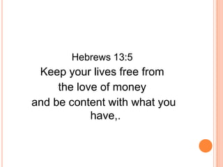 Hebrews 13:5
 Keep your lives free from
     the love of money
and be content with what you
            have,.
 