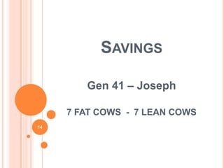 SAVINGS

        Gen 41 – Joseph

     7 FAT COWS - 7 LEAN COWS
14
 