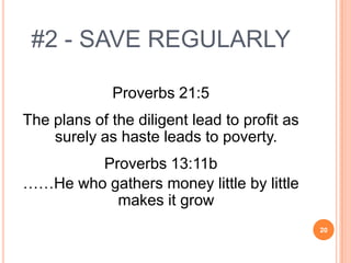 #2 - SAVE REGULARLY

             Proverbs 21:5
The plans of the diligent lead to profit as
    surely as haste leads to poverty.
        Proverbs 13:11b
……He who gathers money little by little
          makes it grow
                                              20
 