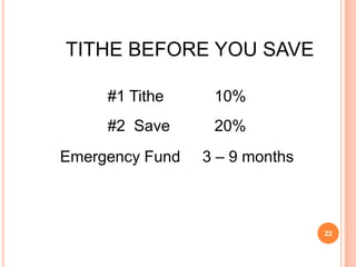 TITHE BEFORE YOU SAVE

     #1 Tithe     10%
     #2 Save      20%
Emergency Fund   3 – 9 months



                                22
 