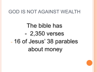 GOD IS NOT AGAINST WEALTH

       The bible has
      - 2,350 verses
- 16 of Jesus’ 38 parables
        about money
 