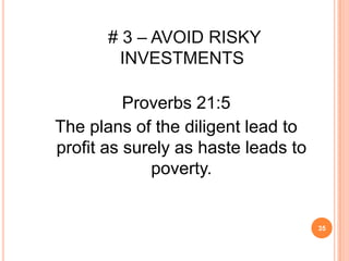 # 3 – AVOID RISKY
        INVESTMENTS

          Proverbs 21:5
The plans of the diligent lead to
profit as surely as haste leads to
             poverty.


                                     35
 