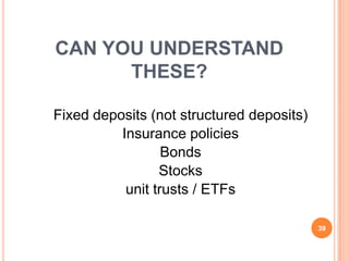 CAN YOU UNDERSTAND
      THESE?

Fixed deposits (not structured deposits)
          Insurance policies
                  Bonds
                 Stocks
           unit trusts / ETFs

                                           39
 