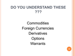 DO YOU UNDERSTAND THESE
          ???


       Commodities
    Foreign Currencies
        Derivatives
         Options
         Warrants
                          40
 