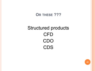 OR THESE ???


Structured products
       CFD
       CDO
       CDS

                      41
 