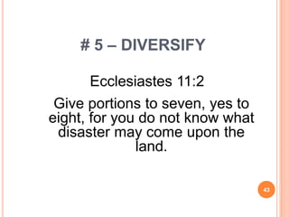 # 5 – DIVERSIFY

       Ecclesiastes 11:2
 Give portions to seven, yes to
eight, for you do not know what
 disaster may come upon the
              land.

                                  43
 