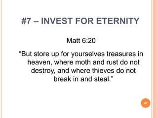 #7 – INVEST FOR ETERNITY

               Matt 6:20
“But store up for yourselves treasures in
  heaven, where moth and rust do not
    destroy, and where thieves do not
            break in and steal.”


                                            47
 