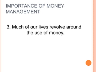 IMPORTANCE OF MONEY
MANAGEMENT


3. Much of our lives revolve around
         the use of money.
 