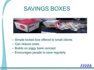 SAVINGS BOXES Simple locked box offered to small clients Can reduce costs Builds on piggy bank concept Encourages people to save regularly 