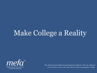 Your Massachusetts Educational Financing Authority. The one Authority
you can trust to be on your side when it comes to paying for college.
Make College a Reality
 
