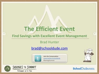 The Efficient Event
Find Savings with Excellent Event Management
                Brad Hunter
           brad@schooldude.com
                  Join the Conversation
                  www.twitter/schooldude
                  #SavingsSummit
 