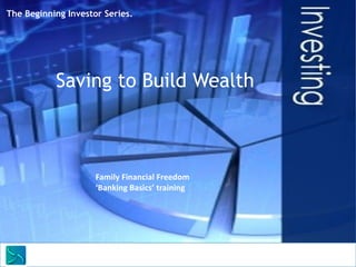 The Beginning Investor Series.




           Saving to Build Wealth



                     Family Financial Freedom
                     ‘Banking Basics’ training




      Saunders Learning Group, LLC
 