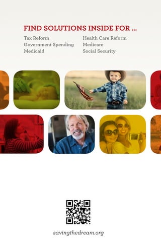 FIND SOLUTIONS INSIDE FOR …
Tax Reform            Health Care Reform
Government Spending   Medicare
Medicaid              Social Security




           savingthedream.org
 