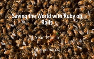 Saving the World with Ruby on
Rails
Sean Marcia
@seanmarcia
 