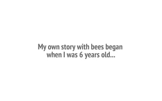 My own story with bees began
when I was 6 years old...
 