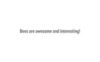 Bees are awesome and interesting!
 